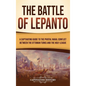 The Battle of Lepanto: A Captivating Guide to the Pivotal Naval Conflict between the Ottoman Turks and the Holy League - Hardcover