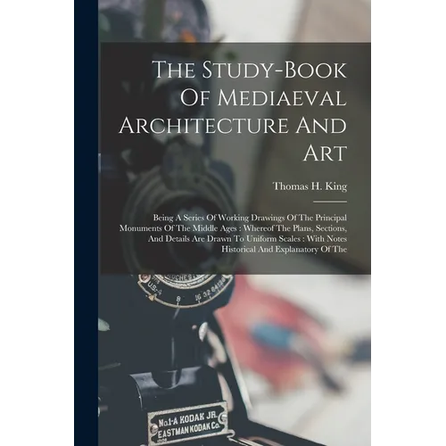 The Study-book Of Mediaeval Architecture And Art: Being A Series Of Working Drawings Of The Principal Monuments Of The Middle Ages: Whereof The Plans, - Paperback