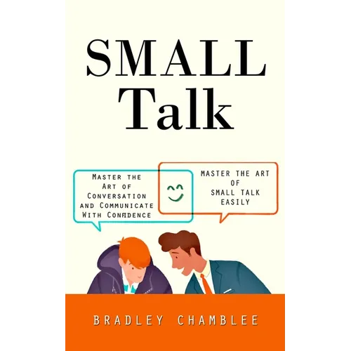 Small Talk: Master the Art of Small Talk Easily (Master the Art of Conversation and Communicate With Confidence) - Paperback