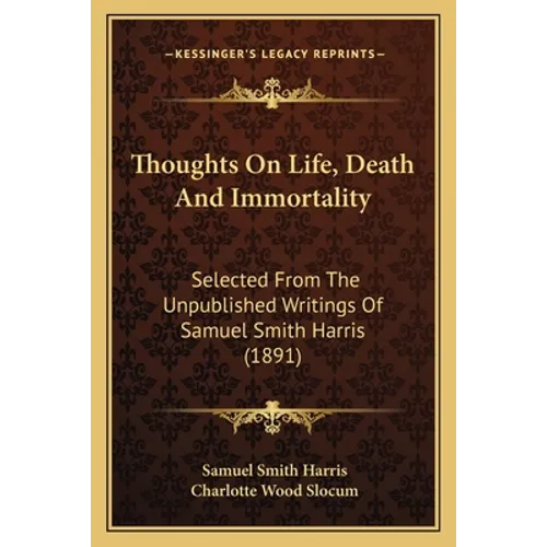Thoughts On Life, Death And Immortality: Selected From The Unpublished Writings Of Samuel Smith Harris (1891) - Paperback