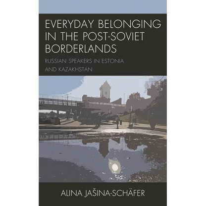 Everyday Belonging in the Post-Soviet Borderlands: Russian Speakers in Estonia and Kazakhstan - Paperback