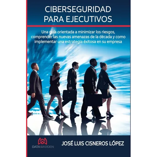 Ciberseguridad para ejecutivos: Una guia orientada a minimizar los riesgos, comprender las nuevas amenazas de la década y como implementar una estrate - Paperback