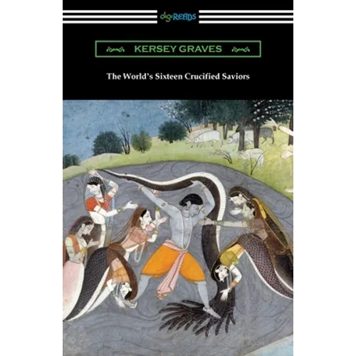 The World's Sixteen Crucified Saviors: or, Christianity Before Christ - Paperback