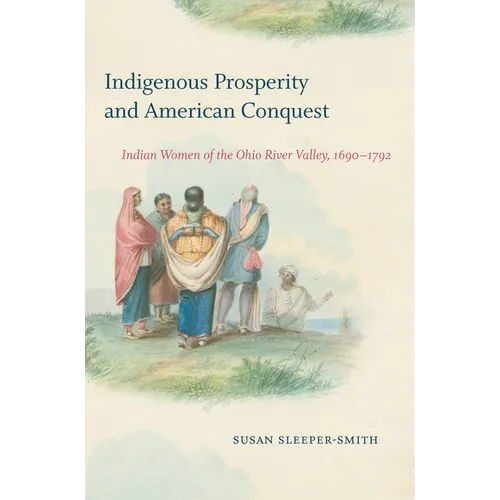 Indigenous Prosperity and American Conquest: Indian Women of the Ohio River Valley, 1690-1792 - Paperback