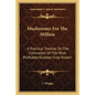 Mushrooms For The Million: A Practical Treatise On The Cultivation Of The Most Profitable Outdoor Crop Known - Paperback