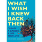 What I Wish I Knew Back Then: Create A Career & Life You Love - Hardcover