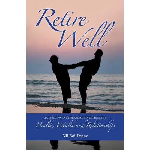 Retire Well: A Guide to What's Important in Retirement: Health, Wealth and Relationships - Paperback