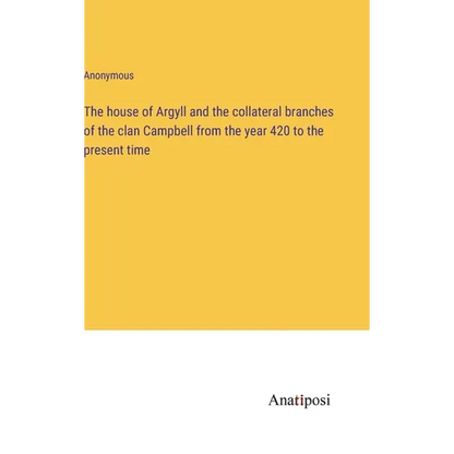 The house of Argyll and the collateral branches of the clan Campbell from the year 420 to the present time - Hardcover