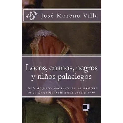 Locos, Enanos, Negros Y Niños Palaciegos: Gente de Placer Que Tuvieron Los Austrias En La Corte Española Desde 1563 a 1700 - Paperback