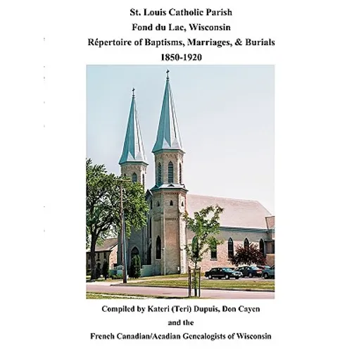 St. Louis Catholic Parish, Fond Du Lac, Wisconsin: Repertoire of Baptisms, Marriages & Burials, 1850-1920 - Paperback
