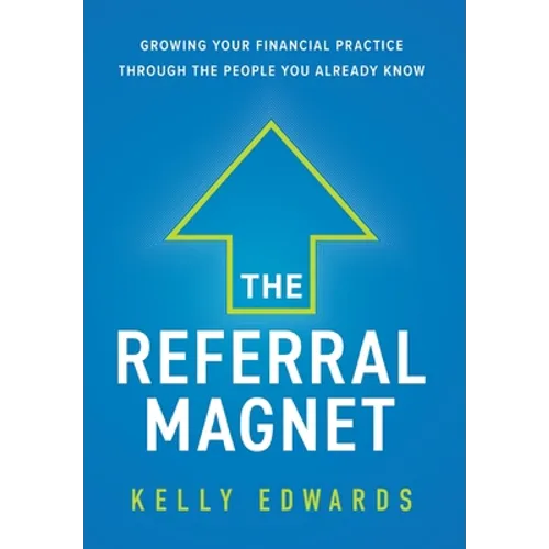 The Referral Magnet: Growing Your Financial Practice Through the People You Already Know - Hardcover