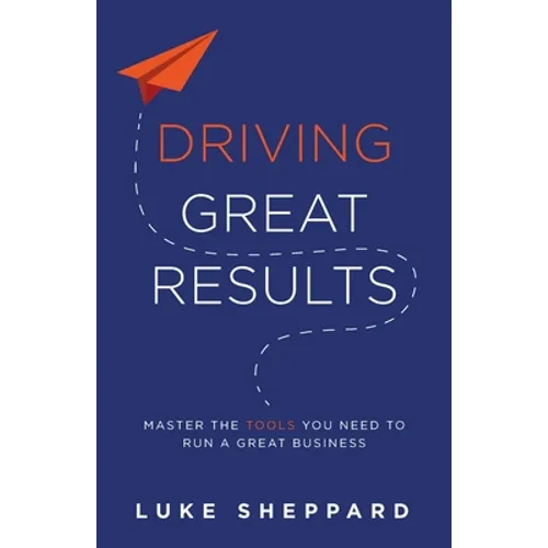 Driving Great Results: Master the Tools You Need to Run a Great Business - Paperback