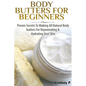 Body Butters For Beginners: Proven Secrets To Making All Natural Body Butters For Rejuvenating And Hydrating Your Skin - Paperback