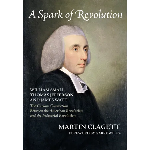 A Spark of Revolution: William Small, Thomas Jefferson and James Watt: the Curious Connection Between the American Revolution and the Industr - Paperback