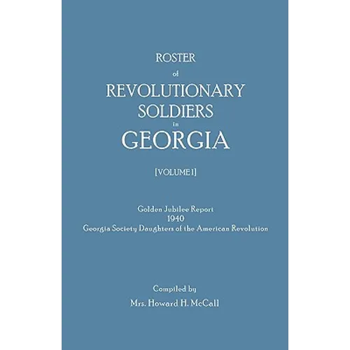 Roster of Revolutionary Soldiers in Georgia. Golden Jubilee Report 1940 of the Georgia Society Daughters of the American Revolution - Paperback