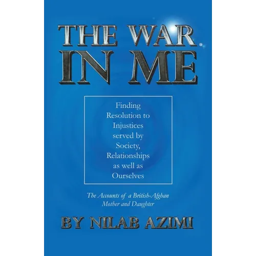 The War in Me: Finding Resolution to Injustices served by Society, Relationships as well as Ourselves: The Accounts of a British-Afghan Mother and Dau - Paperback