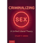 Criminalizing Sex: A Unified Liberal Theory - Hardcover