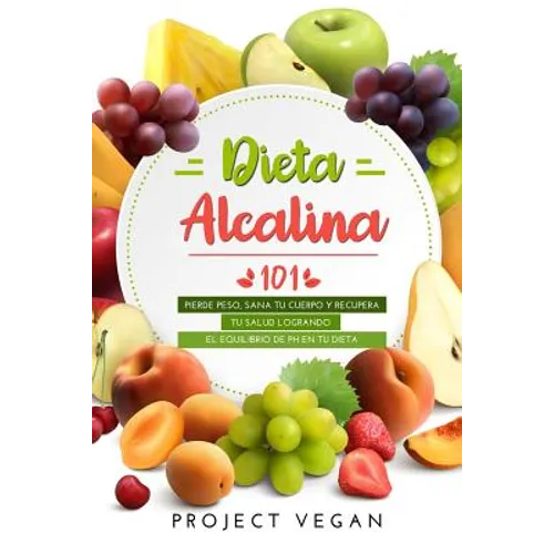 Dieta Alcalina 101: El Libro Completo Sobre La Dieta Alcalina Vegana Para Principiantes: Pierde Peso, Sana Tu Cuerpo Y Recupera Tu Salud L - Paperback