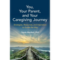 You, Your Parent, and Your Caregiving Journey: Strategies, Resources, and Inspiration to Guide the Way - Paperback