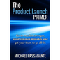 The Product Launch Primer: Go-to-market stronger, avoid common mistakes, and get your team to go all-in - Paperback
