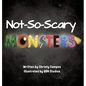 Not-So-Scary Monsters: A book for children to help with their fear of monsters. - Hardcover