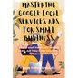 Mastering Google Local Services Ads for Small Business: How to Rank Higher, Get Verified Leads, and Turn Every Call Into a Paying Customer - Paperback