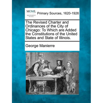 The Revised Charter and Ordinances of the City of Chicago: To Which Are Added the Constitutions of the United States and State of Illinois. - Paperback