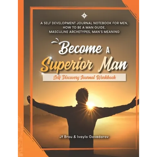 Become A Superior Man: Self Discovery Journal Workbook: A Self Development Journal Workbook For Men, How to be a Man Guide, Masculine Archety - Paperback