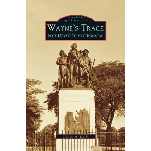 Wayne's Trace: Fort Deposit to Fort Industry - Hardcover