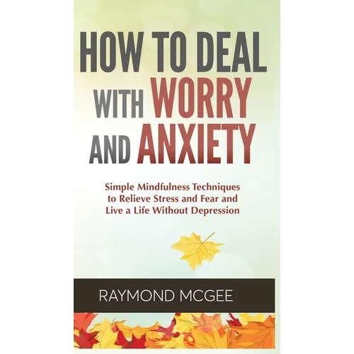Cómo lidiar con la preocupación y la ansiedad: técnicas simples de mindfulness (atención plena) para aliviar el estrés y el miedo, y vivir una vida si - Hardcover