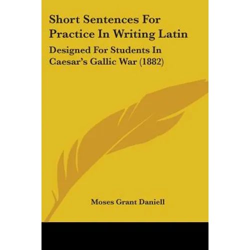 Short Sentences For Practice In Writing Latin: Designed For Students In Caesar's Gallic War (1882) - Paperback