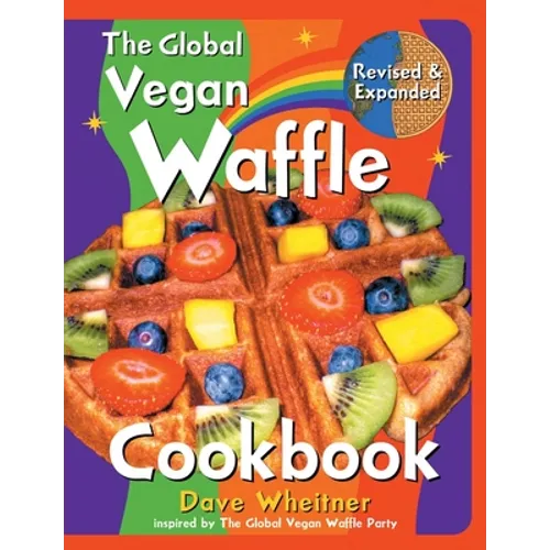 The Global Vegan Waffle Cookbook: 106 Dairy-Free, Egg-Free Recipes for Waffles & Toppings, Including Gluten-Free, Easy, Exotic, Sweet, Spicy, & Savory - Paperback