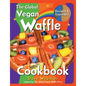 The Global Vegan Waffle Cookbook: 106 Dairy-Free, Egg-Free Recipes for Waffles & Toppings, Including Gluten-Free, Easy, Exotic, Sweet, Spicy, & Savory - Paperback