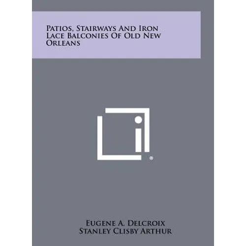 Patios, Stairways And Iron Lace Balconies Of Old New Orleans - Hardcover