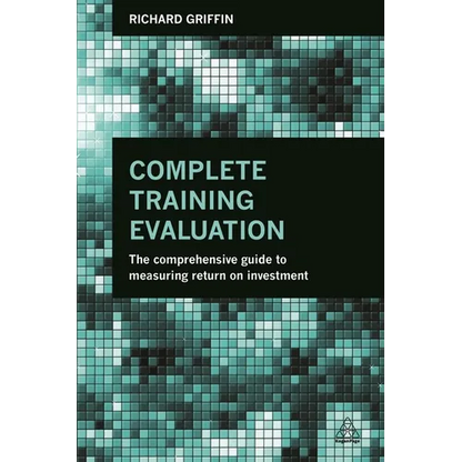 Complete Training Evaluation: The Comprehensive Guide to Measuring Return on Investment - Paperback