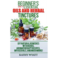 Beginner's Guide to Essential Oils and Herbal Tinctures: DIY Natural Remedies with Herbs, Aromatherapy Recipes, Infused Oils, and Much More! - Paperback