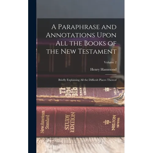 A Paraphrase and Annotations Upon All the Books of the New Testament: Briefly Explaining All the Difficult Places Thereof; Volume 2 - Hardcover