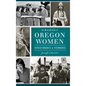 Remarkable Oregon Women: Revolutionaries and Visionaries - Hardcover