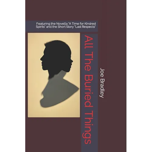 All The Buried Things: Featuring the Novella "A Time for Kindred Spirits" and the Short Story "Last Respects" - Paperback