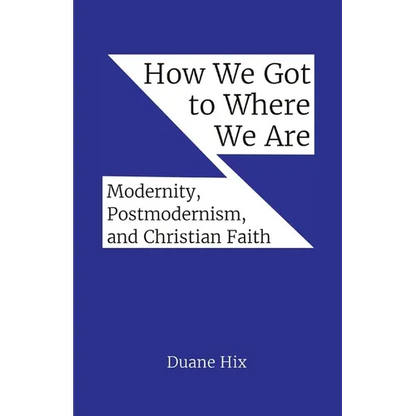 How We Got to Where We Are: Modernity, Postmodernism, and Christian Faith - Paperback