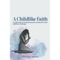 A Childlike Faith: A Collection of Christian Poems Written For God's Children of All Ages - Paperback