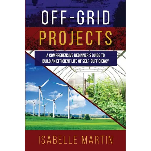 Off-Grid Projects: A Comprehensive Beginner's Guide to Build an Efficient Life of Self-Sufficiency - Paperback