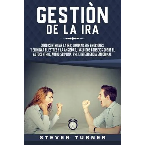 Gestión de la ira: Cómo controlar la ira; dominar sus emociones, y eliminar el estrés y la ansiedad, incluidos consejos sobre el autocont - Paperback
