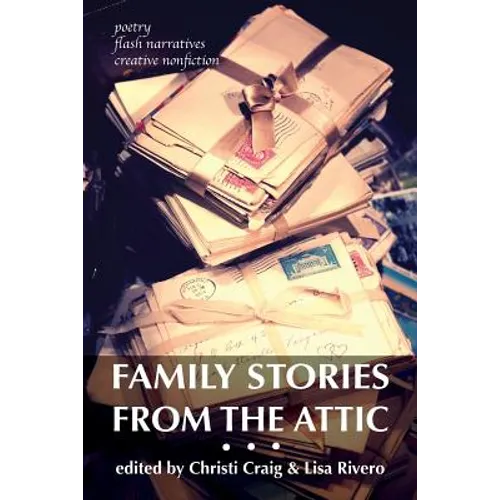 Family Stories from the Attic: Bringing letters and archives alive through creative nonfiction, flash narratives, and poetry - Paperback