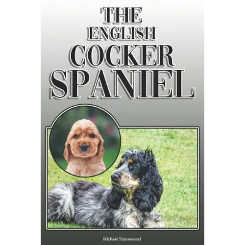 The English Cocker Spaniel: A Complete and Comprehensive Owners Guide To: Buying, Owning, Health, Grooming, Training, Obedience, Understanding and - Paperback