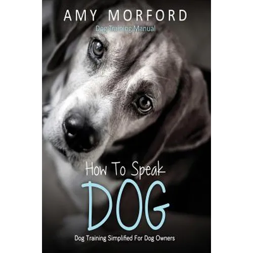 How to Speak Dog: Dog Training Simplified for Dog Owners - Paperback