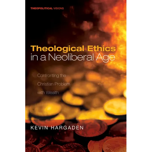 Theological Ethics in a Neoliberal Age: Confronting the Christian Problem with Wealth - Paperback