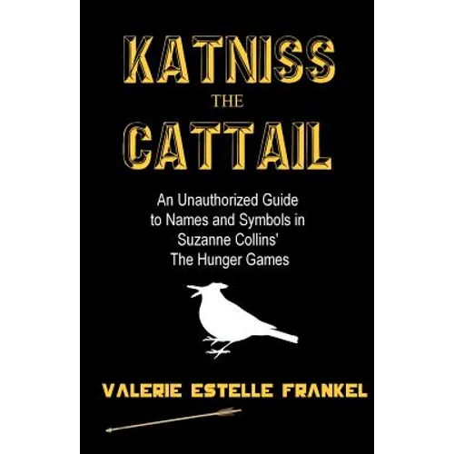 Katniss the Cattail: An Unauthorized Guide to Names and Symbols in Suzanne Collins' The Hunger Games - Paperback