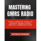 Mastering GMRS Radio: Your Complete Guide to General Mobile Radio Service Communication - Paperback