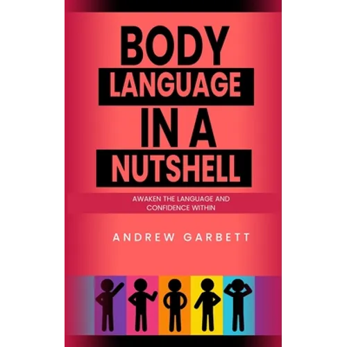 Body Language In A Nutshell, Awaken The Language And Confidence Within. - Paperback